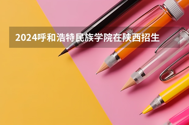 2024呼和浩特民族学院在陕西招生计划 招多少人