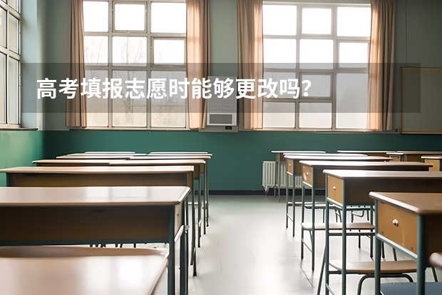 高考填报志愿时能够更改吗？