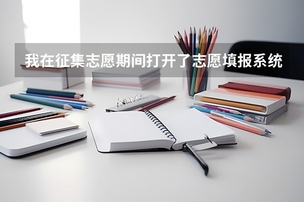 我在征集志愿期间打开了志愿填报系统。看不到之前的填报的院校和专业了呢？