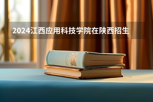 2024江西应用科技学院在陕西招生计划 招多少人