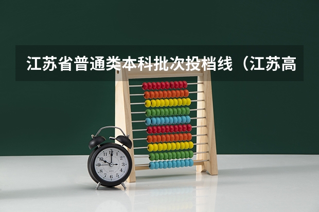 江苏省普通类本科批次投档线（江苏高考录取规则）