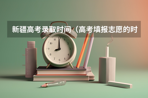 新疆高考录取时间（高考填报志愿的时间）