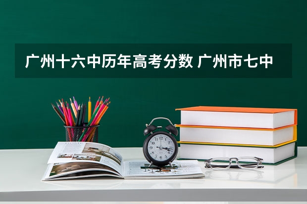 广州十六中历年高考分数 广州市七中,十六中,四十七中,培正中学,这几所高中比较