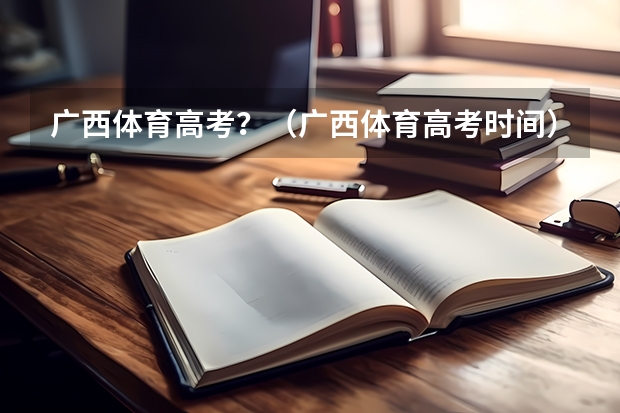 广西体育高考？（广西体育高考时间）