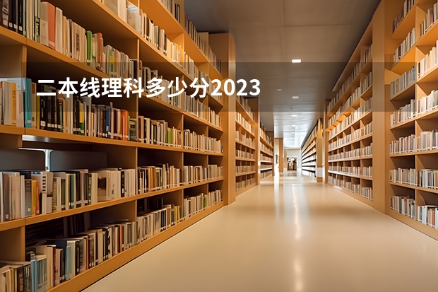 二本线理科多少分2023