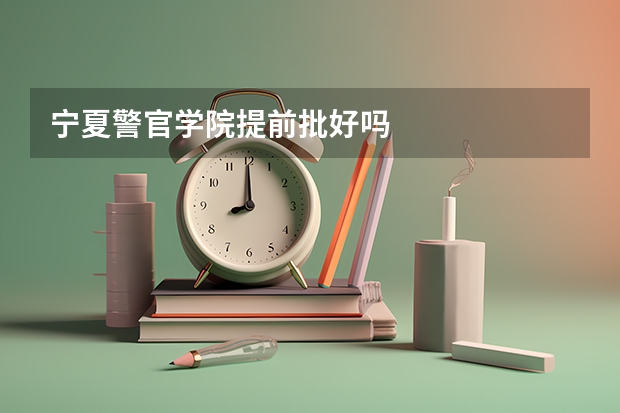 宁夏警官学院提前批好吗