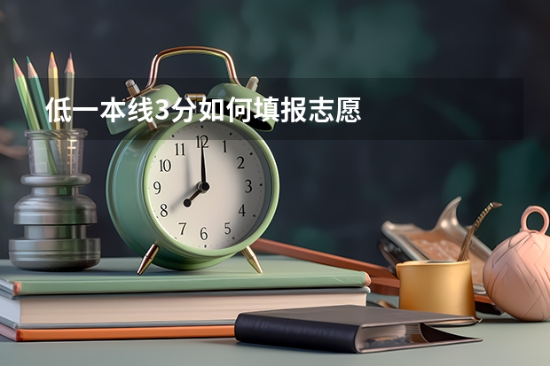 低一本线3分如何填报志愿