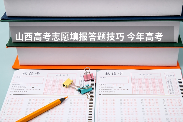 山西高考志愿填报答题技巧 今年高考几天结束