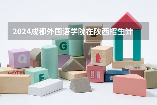 2024成都外国语学院在陕西招生计划 招多少人