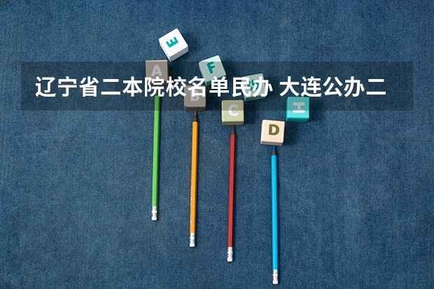辽宁省二本院校名单民办 大连公办二本大学名单