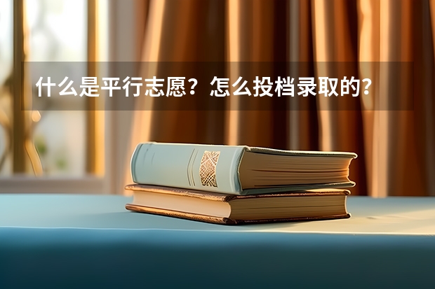 什么是平行志愿?怎么投档录取的?