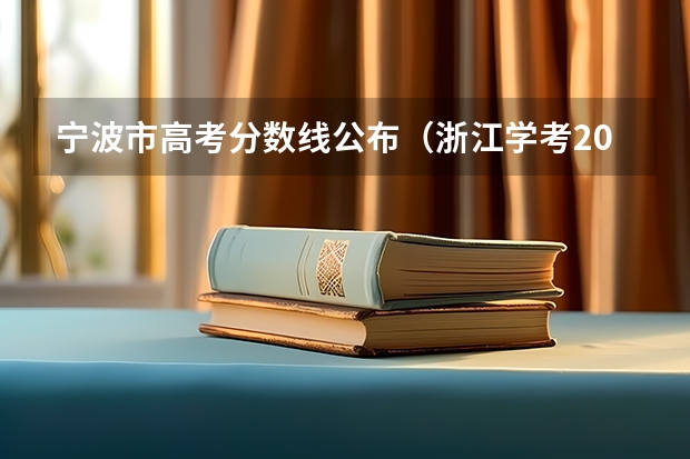 宁波市高考分数线公布（浙江学考2023出成绩时间）