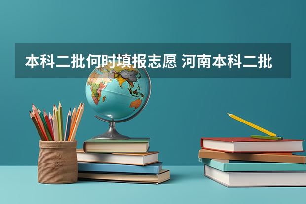 本科二批何时填报志愿 河南本科二批志愿填报时间