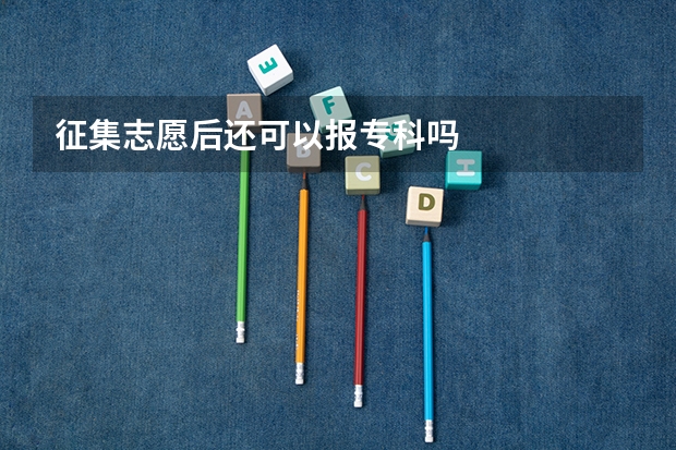 征集志愿后还可以报专科吗