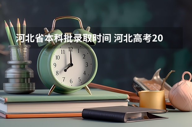 河北省本科批录取时间 河北高考2023出分时间