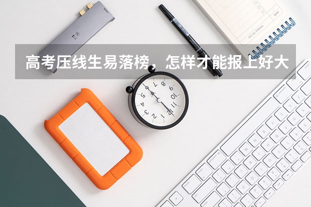 高考压线生易落榜，怎样才能报上好大学 本科压线分数是上本科好还是专科好