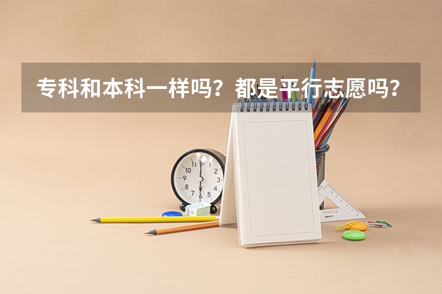 专科和本科一样吗？都是平行志愿吗？