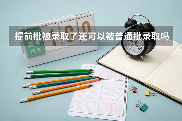 提前批被录取了还可以被普通批录取吗？