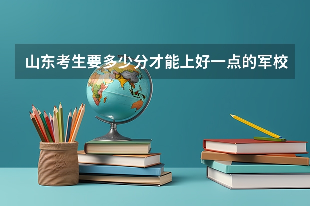 山东考生要多少分才能上好一点的军校?