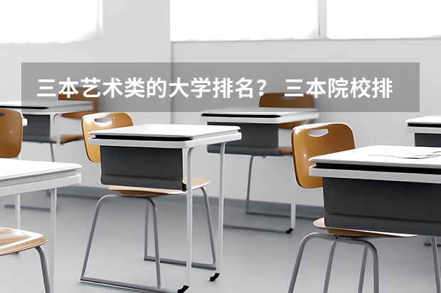 三本艺术类的大学排名？ 三本院校排名及录取分数线