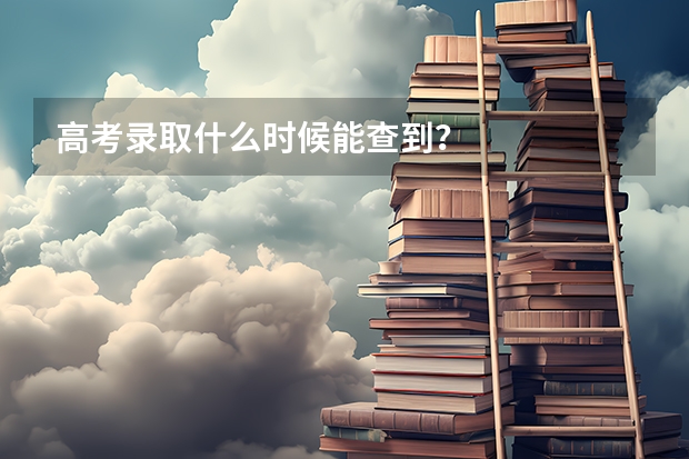 高考录取什么时候能查到？