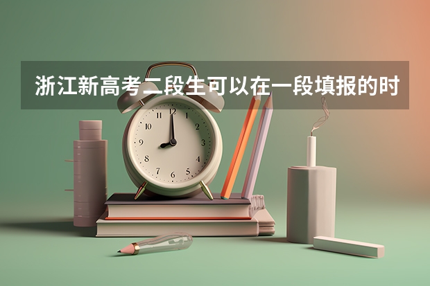 浙江新高考二段生可以在一段填报的时候填报志愿吗