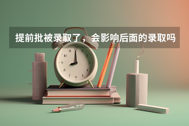 提前批被录取了，会影响后面的录取吗？