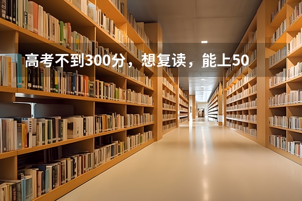 高考不到300分,想复读,能上500左右吗?