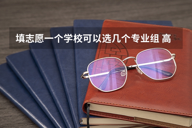 填志愿一个学校可以选几个专业组 高考可以报几个学校和专业？