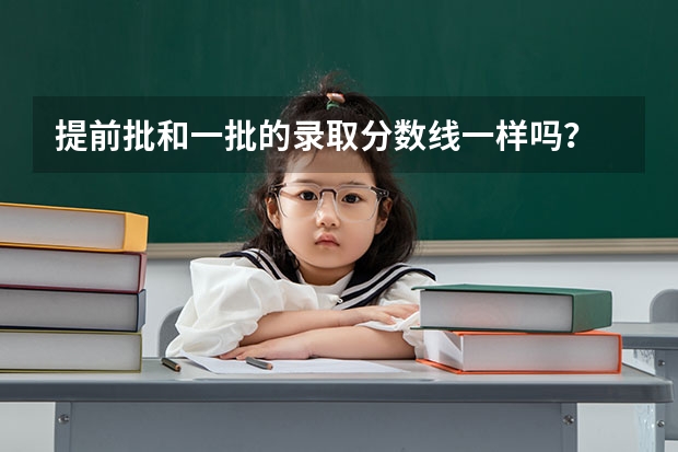 提前批和一批的录取分数线一样吗？