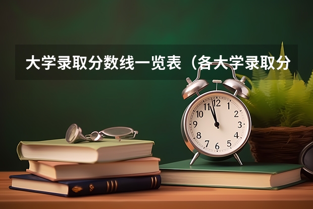 大学录取分数线一览表（各大学录取分数线一览表）
