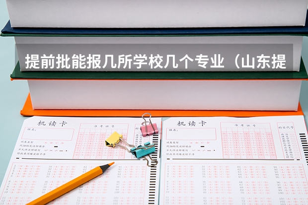 提前批能报几所学校几个专业（山东提前批可以报几所大学）