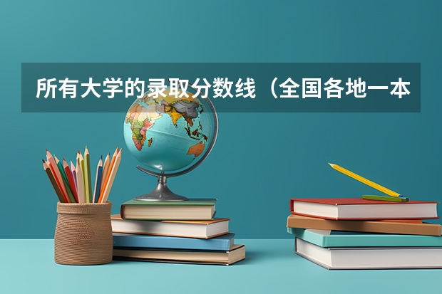 所有大学的录取分数线（全国各地一本大学录取分数线）