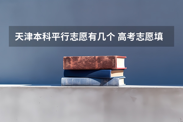 天津本科平行志愿有几个 高考志愿填报能填几个