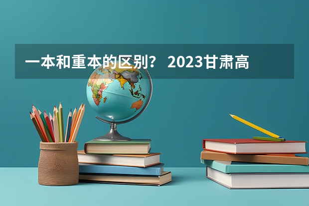 一本和重本的区别？ 2023甘肃高考提档线
