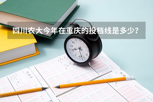 四川农大今年在重庆的投档线是多少?急!!!