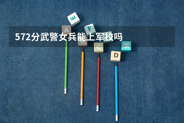 572分武警女兵能上军校吗