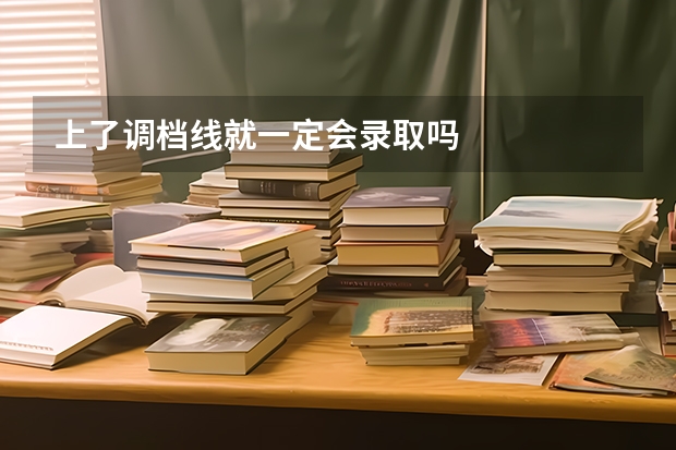 上了调档线就一定会录取吗