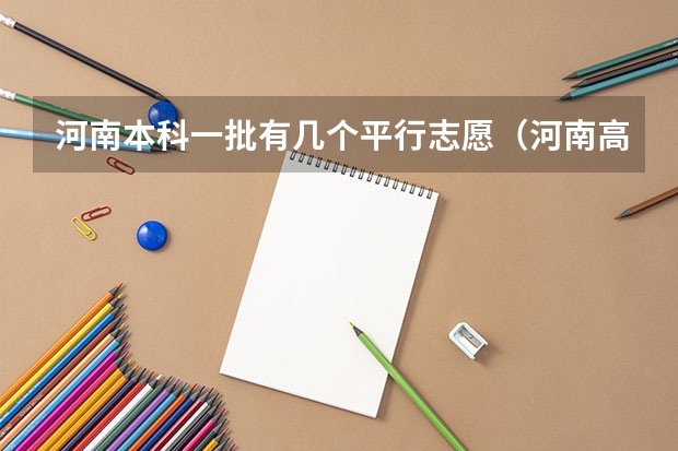河南本科一批有几个平行志愿（河南高考本科录取率）