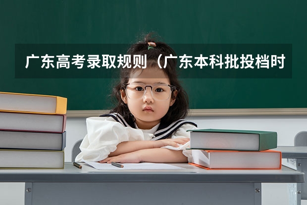 广东高考录取规则（广东本科批投档时间）