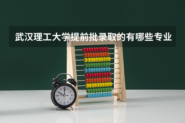 武汉理工大学提前批录取的有哪些专业
