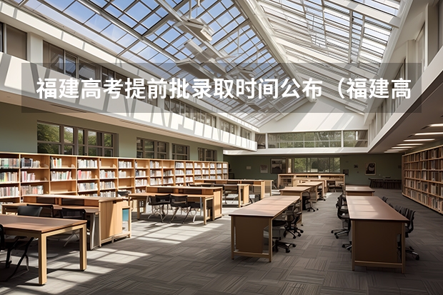 福建高考提前批录取时间公布（福建高考录取分几个批次？）