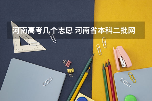 河南高考几个志愿 河南省本科二批网上填报志愿时间