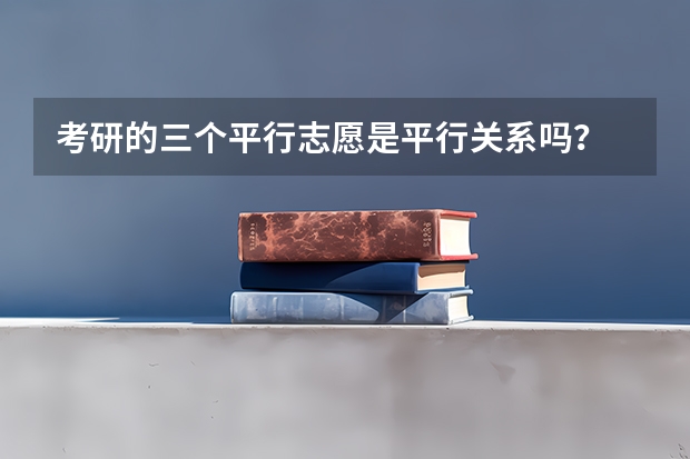 考研的三个平行志愿是平行关系吗？