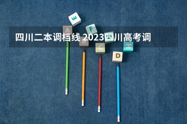 四川二本调档线 2023四川高考调档线