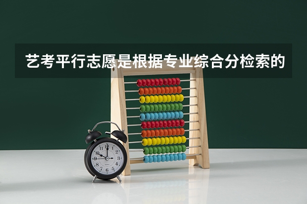 艺考平行志愿是根据专业综合分检索的吗?