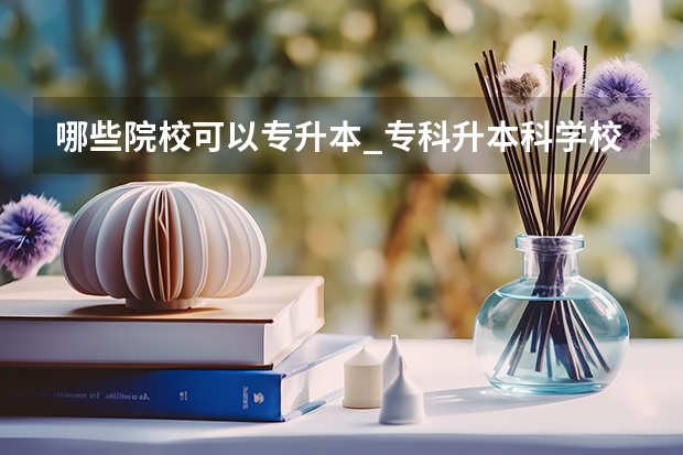 哪些院校可以专升本_专科升本科学校_专升本的大学