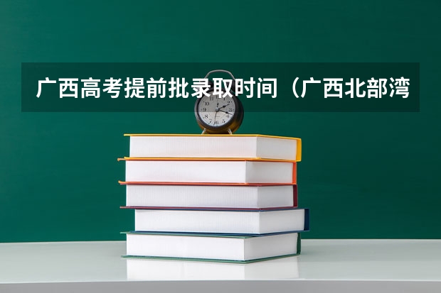 广西高考提前批录取时间（广西北部湾大学录取线）