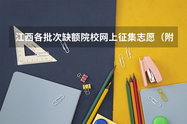 江西各批次缺额院校网上征集志愿（附缺额院校及缺额专业统计表） 江西高考志愿补录时间