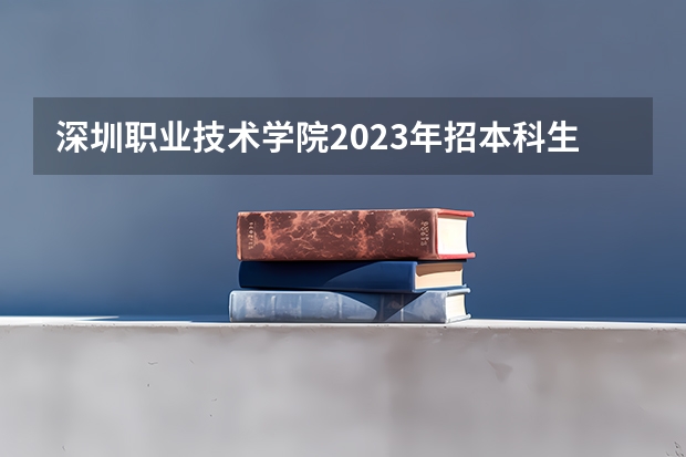 深圳职业技术学院2023年招本科生吗